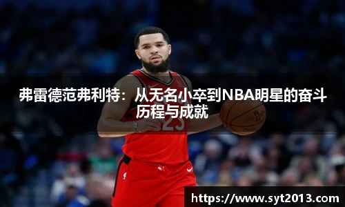 弗雷德范弗利特：从无名小卒到NBA明星的奋斗历程与成就