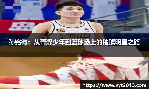 孙铭徽：从青涩少年到篮球场上的璀璨明星之路