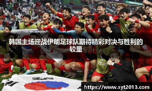 韩国主场迎战伊朗足球队期待精彩对决与胜利的较量